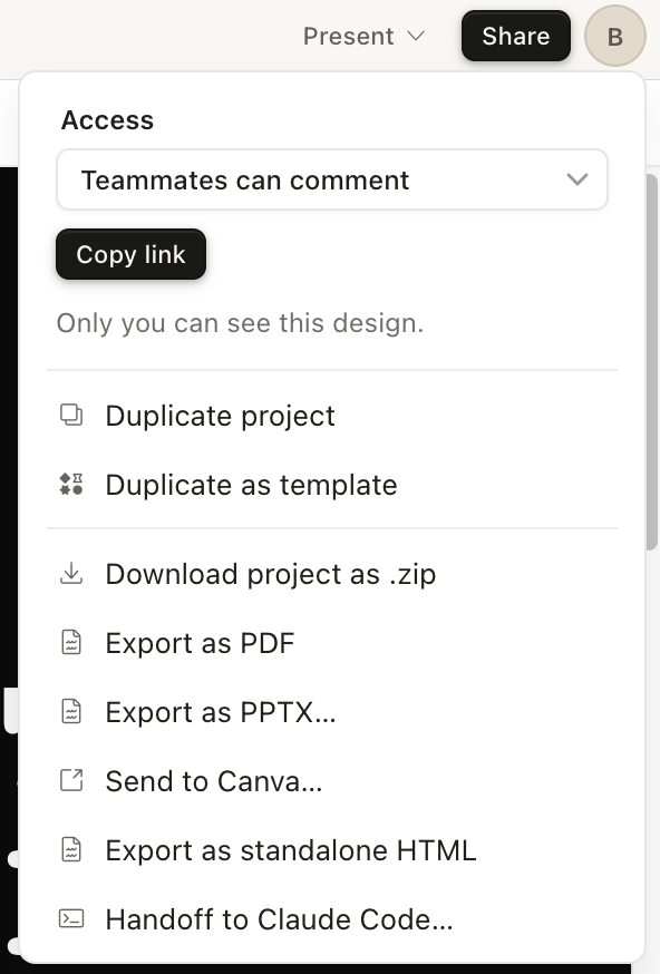 Claude Design's share menu — Access dropdown set to 'Teammates can comment', a Copy link button, the visibility note 'Only you can see this design', then a list of options: Duplicate project, Duplicate as template, Download project as .zip, Export as PDF, Export as PPTX, Send to Canva, Export as standalone HTML, Handoff to Claude Code